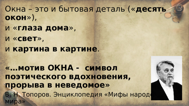 Окна – это и бытовая деталь (« десять окон »), и « глаза дома », и « свет », и картина в картине . «…мотив ОКНА - символ поэтического вдохновения, прорыва в неведомое» В. Н. Топоров. Энциклопедия «Мифы народов мира» 