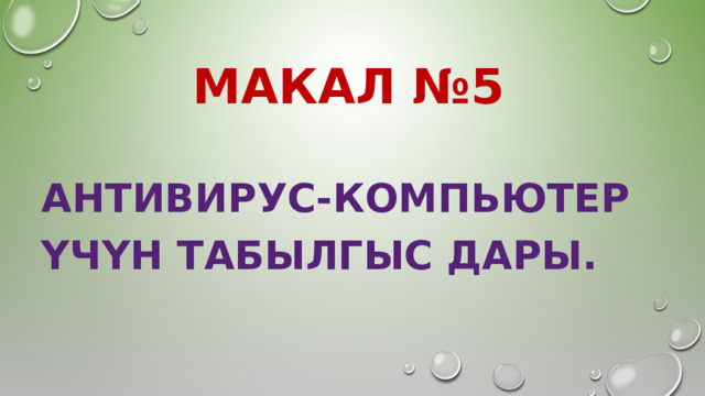 МАКАЛ №5 АНТИВИРУС-КОМПЬЮТЕР ҮЧҮН ТАБЫЛГЫС ДАРЫ.  