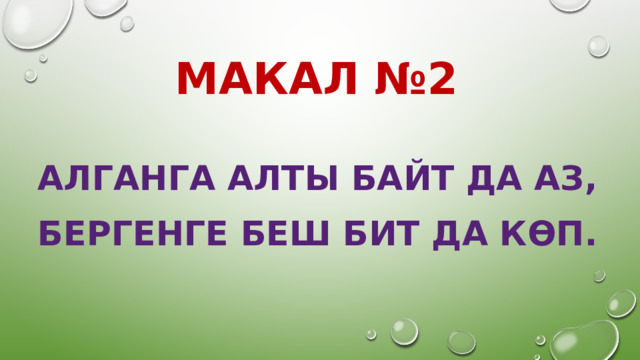 МАКАЛ №2 АЛГАНГА АЛТЫ БАЙТ ДА АЗ, БЕРГЕНГЕ БЕШ БИТ ДА КӨП.  