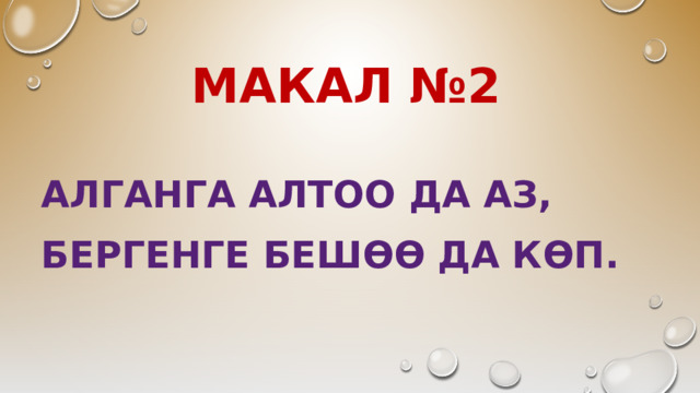 МАКАЛ №2 АЛГАНГА алтоо ДА АЗ, БЕРГЕНГЕ БЕШөө ДА КӨП.  