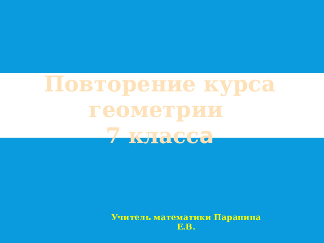 Повторение курса геометрии 7 класс а Учитель математики Паранина Е.В. 
