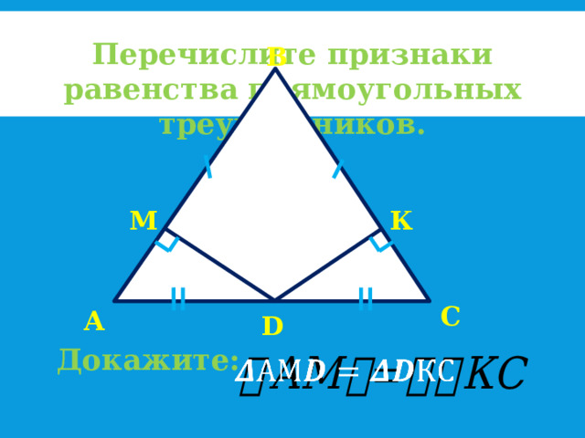 Перечислите признаки равенства прямоугольных треугольников. В М К С А D Докажите:   