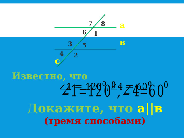 а 8 7 6 1 в 3 5 4 2 с Известно, что   Докажите, что а||в (тремя способами) 