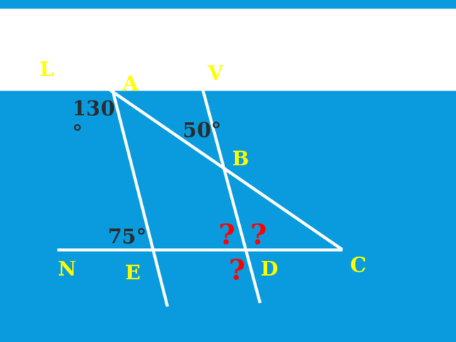 L V А 130° 50° В ? ? 75° C ? N D Е 