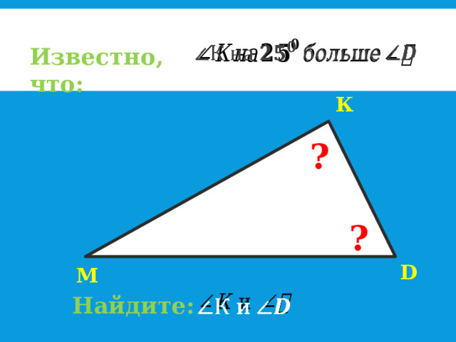   Известно, что: К ? ? 50° D М   Найдите: 