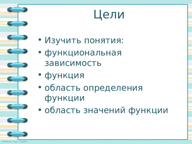Цели Изучить понятия: функциональная зависимость функция область определения функции область значений функции 