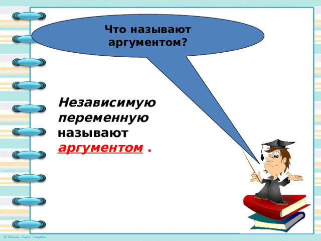 Что называют аргументом? Независимую переменную  называют аргументом . 
