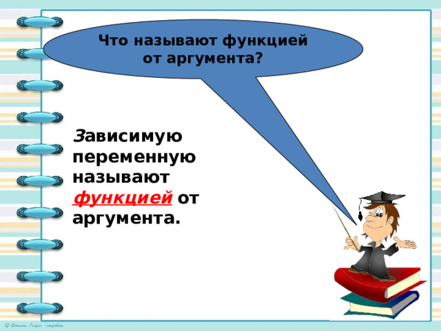 Что называют функцией от аргумента? З ависимую переменную называют функцией  от аргумента. 