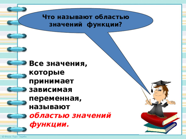Что называют областью значений функции? Все значения, которые принимает зависимая переменная, называют областью значений функции. 