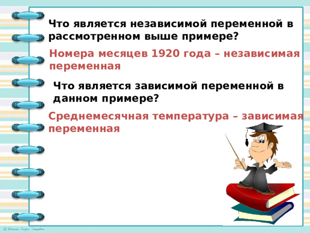 Что является независимой переменной в рассмотренном выше примере? Номера месяцев 1920 года – независимая переменная Что является зависимой переменной в данном примере? Среднемесячная температура – зависимая переменная 