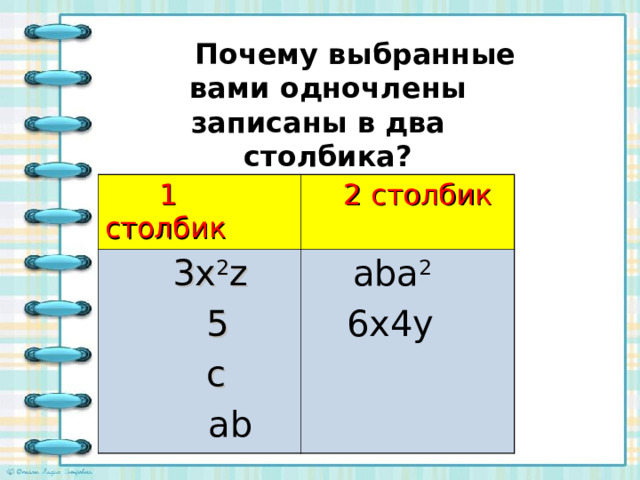  Почему выбранные вами одночлены записаны в два  столбика?  1 столбик  2 столбик  3x 2 z  5  c  ab  aba 2  6x4y 
