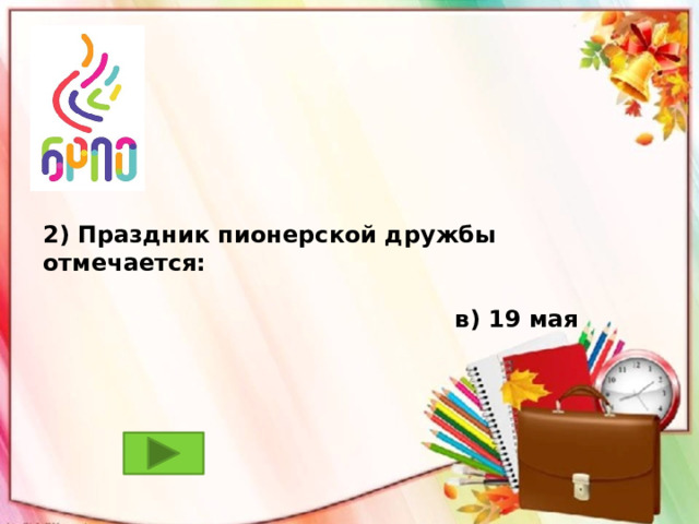 2) Праздник пионерской дружбы отмечается:  в) 19 мая 