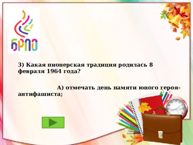 3) Какая пионерская традиция родилась 8 февраля 1964 года?   А) отмечать день памяти юного героя-антифашиста; 
