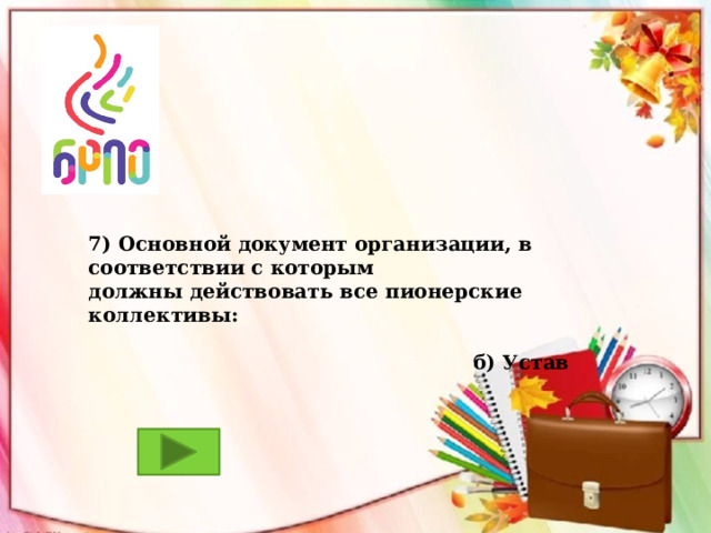 7) Основной документ организации, в соответствии с которым должны действовать все пионерские коллективы:   б) Устав 