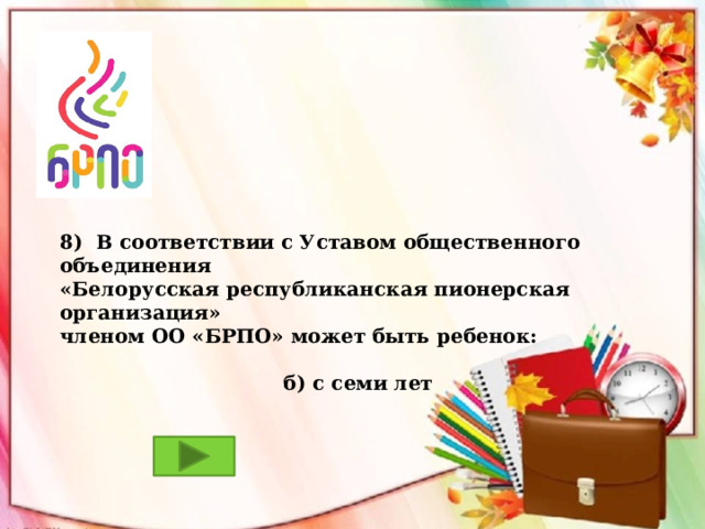 8) В соответствии с Уставом общественного объединения «Белорусская республиканская пионерская организация» членом ОО «БРПО» может быть ребенок:  б) с семи лет 