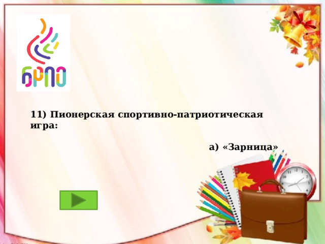 11) Пионерская спортивно-патриотическая игра: а) «Зарница» б) «Орленок» в) «Путь к успеху»  