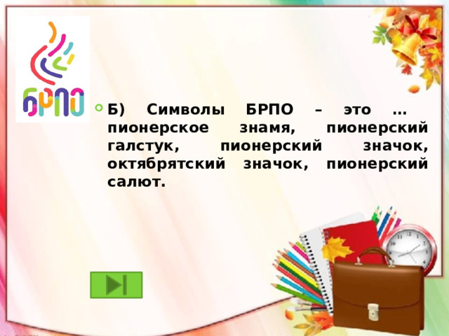 Б) Символы БРПО – это … пионерское знамя, пионерский галстук, пионерский значок, октябрятский значок, пионерский салют. 