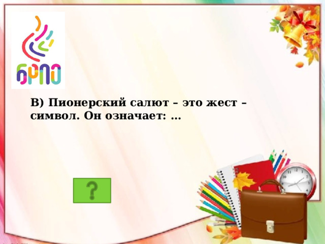 В) Пионерский салют – это жест – символ. Он означает: … 
