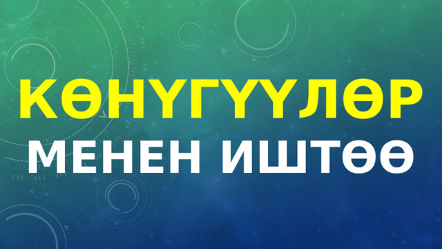 КӨНҮГҮҮЛӨР МЕНЕН ИШТӨӨ 