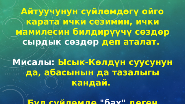 Айтуучунун сүйлөмдөгү ойго карата ички сезимин, ички мамилесин билдирүүчү сөздөр сырдык сөздөр деп аталат.  Мисалы: Ысык-Көлдүн суусунун да, абасынын да тазалыгы кандай.  Бул сүйлөмдө 