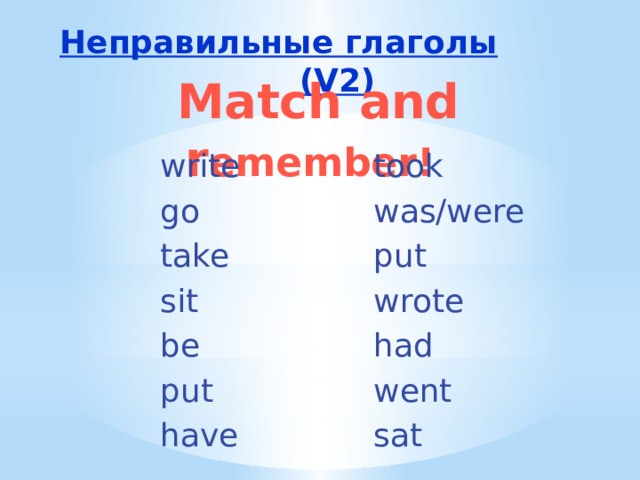 Неправильные глаголы (V2)   Match and r emember! write took go was/were take put sit wrote be had put went have sat 