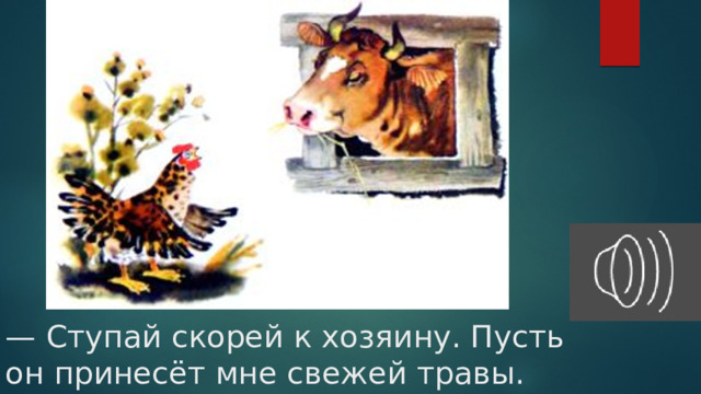 — Ступай скорей к хозяину. Пусть он принесёт мне свежей травы. 