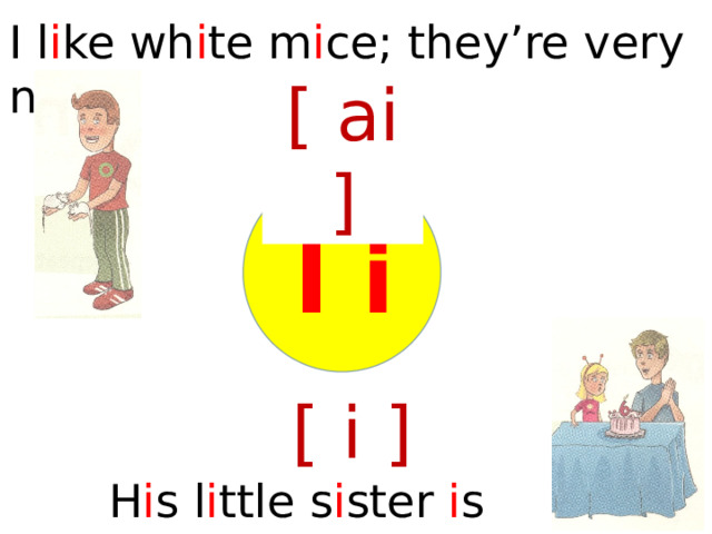 I l i ke wh i te m i ce; they’re very n i ce. [ ai ] I i [ i ] H i s l i ttle s i ster i s s i x.  