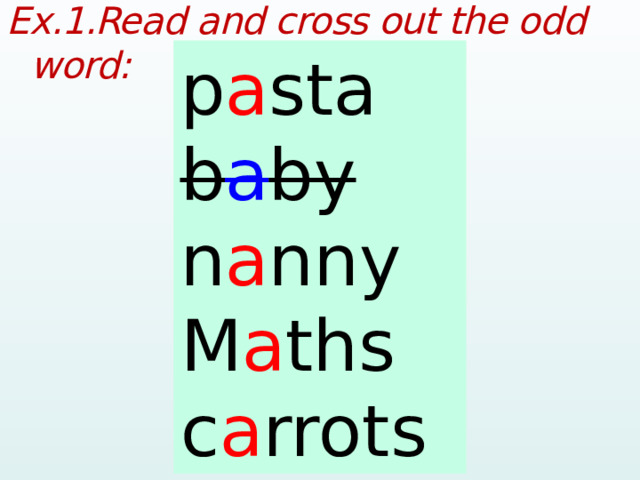 Ex.1.Read and cross out the odd word:  pasta p a sta baby b a by nanny n a nny Maths M a ths carrots c a rrots  