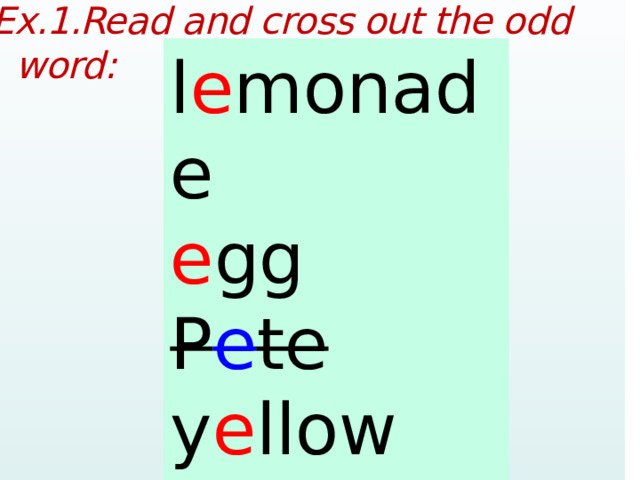 Ex.1.Read and cross out the odd word:  lemonade egg Pete yellow seven l e monade e gg P e te y e llow s e ven  