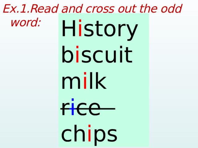 Ex.1.Read and cross out the odd word:  History biscuit milk rice chips H i story b i scuit m i lk r i ce ch i ps  