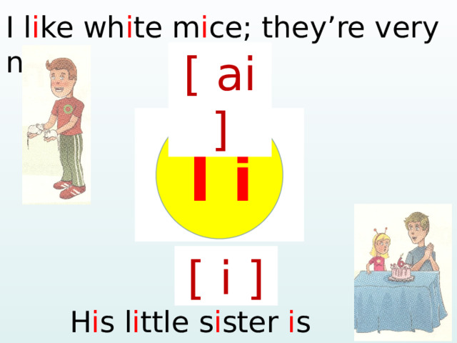 I l i ke wh i te m i ce; they’re very n i ce. [ ai ] I i [ i ] H i s l i ttle s i ster i s s i x.  