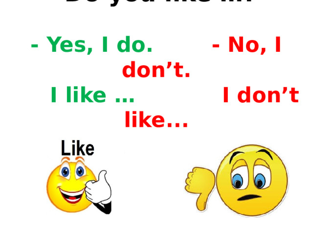  Do you like …?  - Yes, I do. - No, I don’t.  I like …  I don’t like...   
