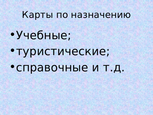 Карты по назначению Учебные; туристические; справочные и т.д. 
