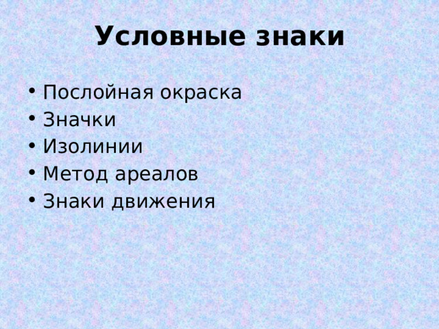 Условные знаки Послойная окраска Значки Изолинии Метод ареалов Знаки движения 