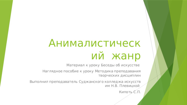 Анималистический жанр Материал к уроку Беседы об искусстве Наглядное пособие к уроку Методика преподавания творческих дисциплин Выполнил преподаватель Суджанского колледжа искусств им Н.В. Плевицкой Кипоть С.П. 