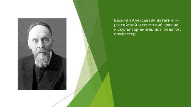  Василий Алексеевич Вата́гин — российский и советский график и скульптор-анималист, педагог, профессор   