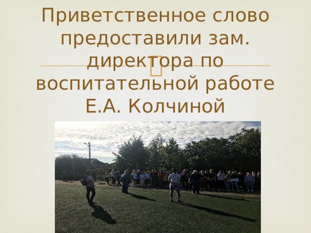 Приветственное слово предоставили зам. директора по воспитательной работе  Е.А. Колчиной 