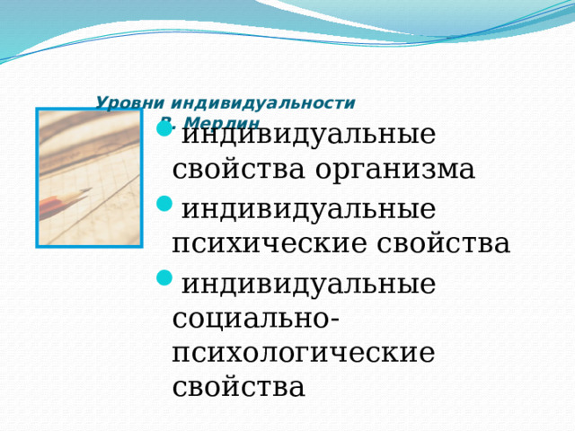      Уровни индивидуальности  В. Мерлин   индивидуальные свойства организма индивидуальные психические свойства индивидуальные социально-психологические свойства Введение  