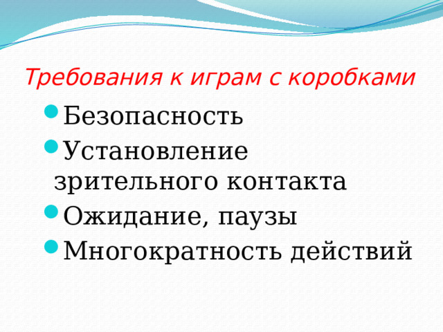Требования к играм с коробками Безопасность Установление зрительного контакта Ожидание, паузы Многократность действий 