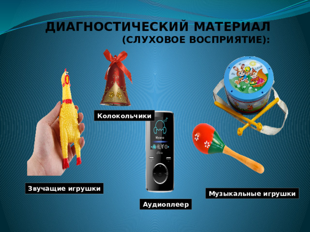 ДИАГНОСТИЧЕСКИЙ МАТЕРИАЛ  (СЛУХОВОЕ ВОСПРИЯТИЕ):   Колокольчики Звучащие игрушки Музыкальные игрушки Аудиоплеер 