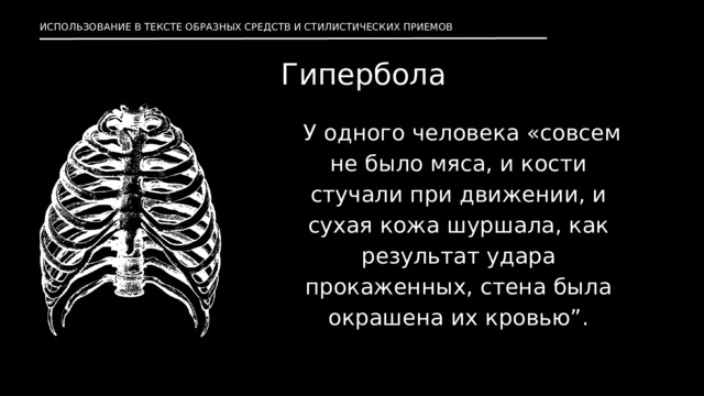 ИСПОЛЬЗОВАНИЕ В ТЕКСТЕ ОБРАЗНЫХ СРЕДСТВ И СТИЛИСТИЧЕСКИХ ПРИЕМОВ Гипербола  У одного человека «совсем не было мяса, и кости стучали при движении, и сухая кожа шуршала, как результат удара прокаженных, стена была окрашена их кровью”. 