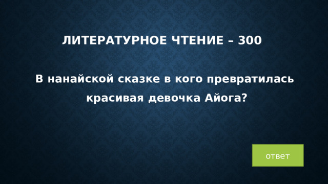 Литературное чтение – 300 В нанайской сказке в кого превратилась красивая девочка Айога? ответ 