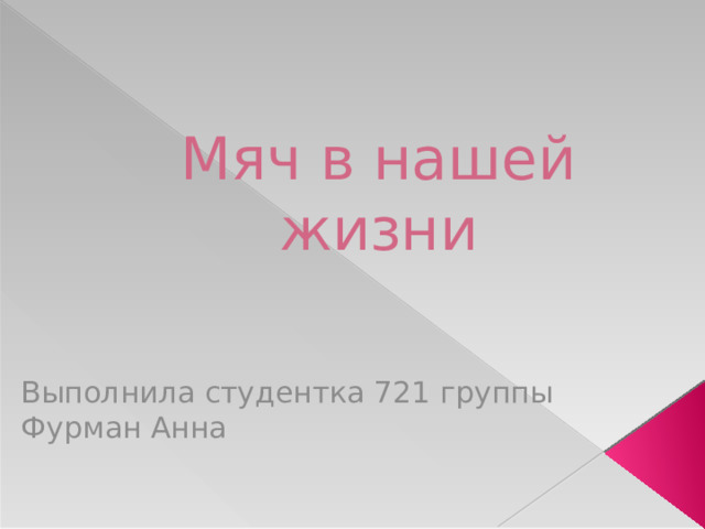 Мяч в нашей жизни Выполнила студентка 721 группы Фурман Анна 