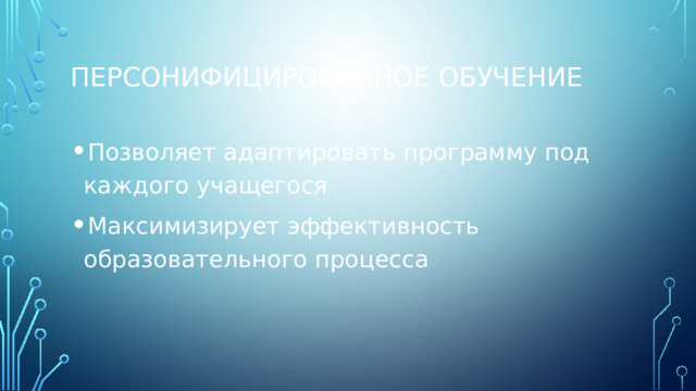 Персонифицированное обучение Позволяет адаптировать программу под каждого учащегося Максимизирует эффективность образовательного процесса 