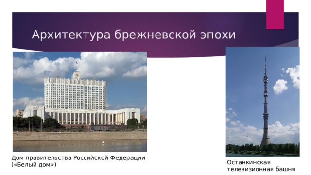 Архитектура брежневской эпохи Дом правительства Российской Федерации («Белый дом») Останкинская телевизионная башня 