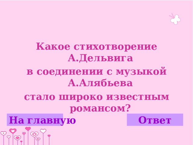 Какое стихотворение А.Дельвига в соединении с музыкой А.Алябьева стало широко известным романсом? На главную Ответ 