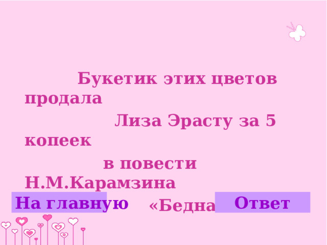 Букетик этих цветов продала  Лиза Эрасту за 5 копеек  в повести Н.М.Карамзина  «Бедная Лиза». На главную Ответ 