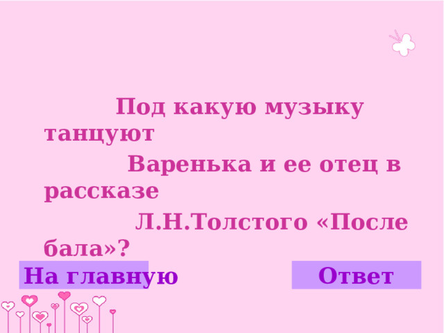  Под какую музыку танцуют  Варенька и ее отец в рассказе  Л.Н.Толстого «После бала»? На главную Ответ 