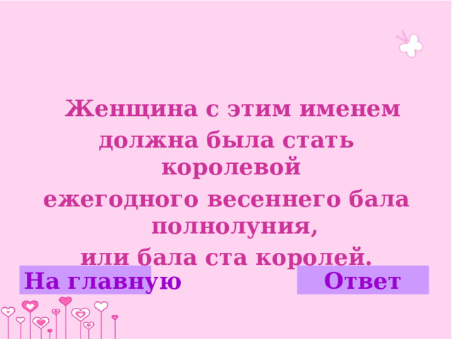  Женщина с этим именем должна была стать королевой ежегодного весеннего бала полнолуния, или бала ста королей. На главную Ответ 