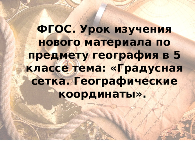 ФГОС. Урок изучения нового материала по предмету география в 5 классе тема: «Градусная сетка. Географические координаты». 